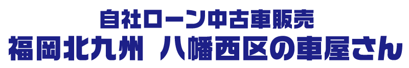 自社ローン中古車販売−福岡北九州 八幡西区の車屋さん